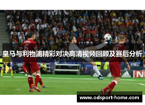皇马与利物浦精彩对决高清视频回顾及赛后分析