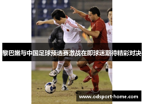 黎巴嫩与中国足球预选赛激战在即球迷期待精彩对决