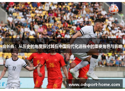 俞长栋：从历史的角度探讨其在中国现代化进程中的重要角色与影响